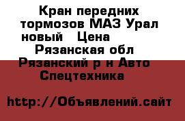 Кран передних тормозов МАЗ/Урал новый › Цена ­ 3 500 - Рязанская обл., Рязанский р-н Авто » Спецтехника   